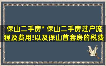 保山二手房出售 保山二手房过户流程及费用!以及保山首套房的税费优惠政策
